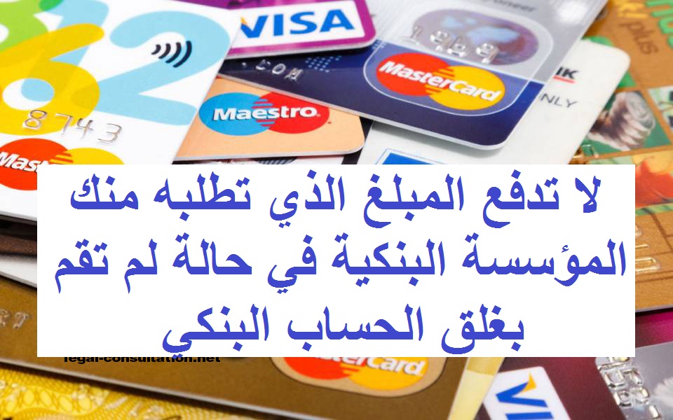 إغلاق الحساب البنكي | هكذا تستغل بعض المؤسسات البنكية جهل المواطنين بالقانون لأداء مبالغ مالية كبيرة 1 هكذا تستغل بعض المؤسسات البنكية جهل